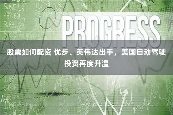 股票如何配资 优步、英伟达出手，美国自动驾驶投资再度升温