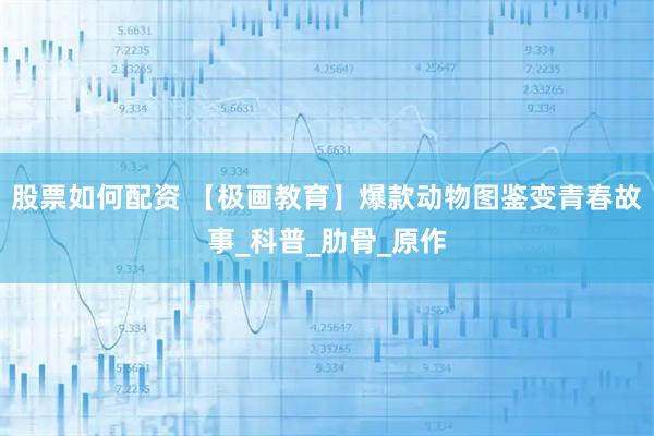 股票如何配资 【极画教育】爆款动物图鉴变青春故事_科普_肋骨_原作