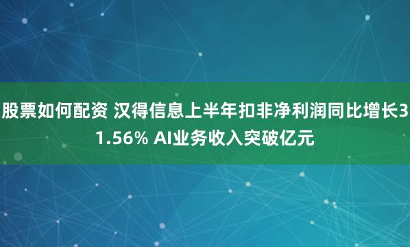 股票如何配资 汉得信息上半年扣非净利润同比增长31.56% AI业务收入突破亿元