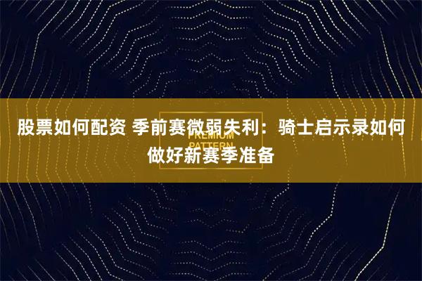 股票如何配资 季前赛微弱失利：骑士启示录如何做好新赛季准备