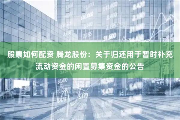 股票如何配资 腾龙股份：关于归还用于暂时补充流动资金的闲置募集资金的公告